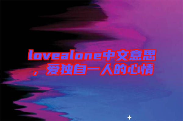 lovealone中文意思，愛獨(dú)自一人的心情