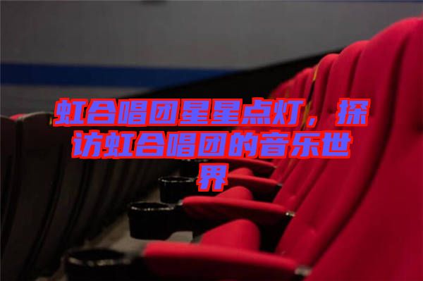 虹合唱團星星點燈，探訪虹合唱團的音樂世界