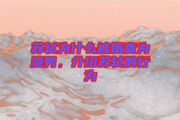 蘇軾為什么被指責為渣男，介紹蘇軾的行為