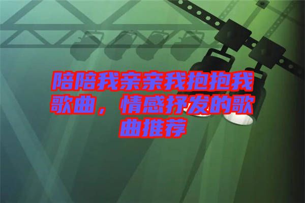 陪陪我親親我抱抱我歌曲，情感抒發(fā)的歌曲推薦