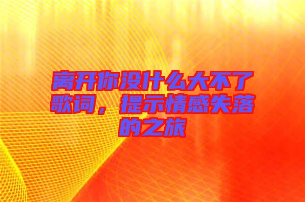 離開你沒什么大不了歌詞，提示情感失落的之旅