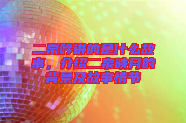 二泉吟講的是什么故事，介紹二泉映月的背景及故事情節(jié)