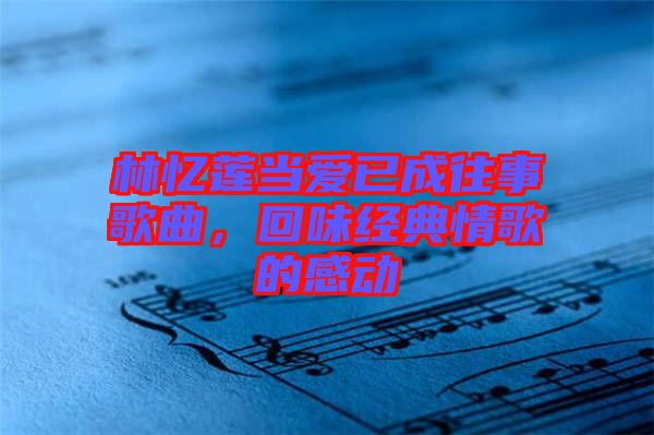 林憶蓮當(dāng)愛已成往事歌曲，回味經(jīng)典情歌的感動(dòng)