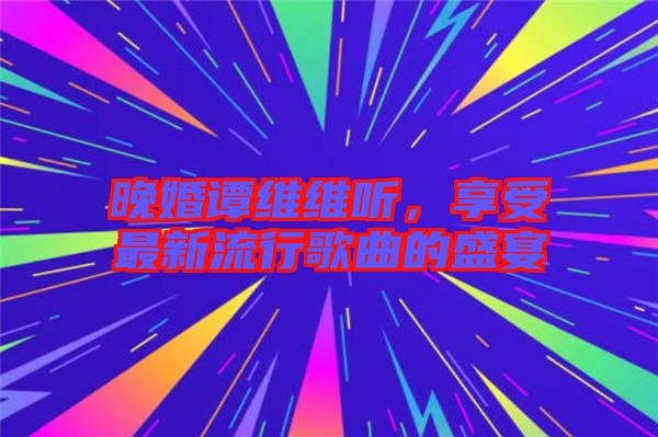 晚婚譚維維聽，享受最新流行歌曲的盛宴