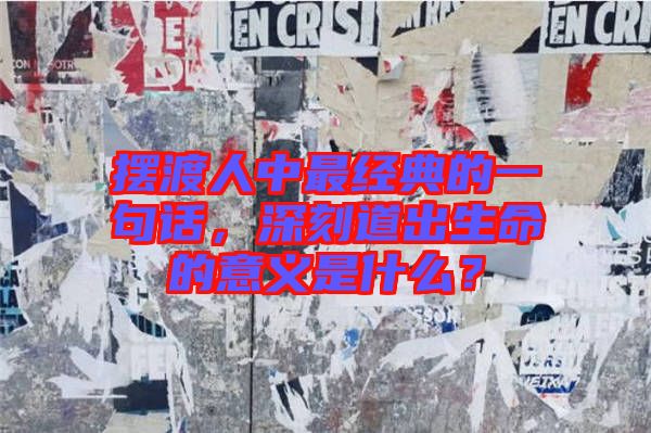 擺渡人中最經(jīng)典的一句話，深刻道出生命的意義是什么？