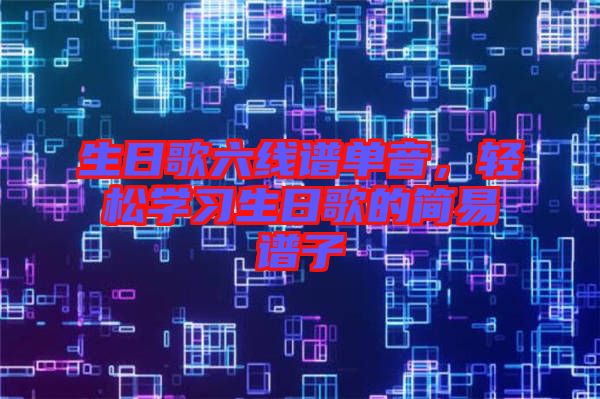 生日歌六線譜單音，輕松學(xué)習生日歌的簡易譜子