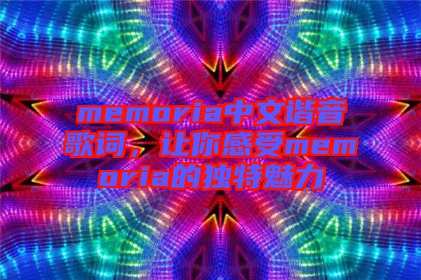 memoria中文諧音歌詞，讓你感受memoria的獨(dú)特魅力