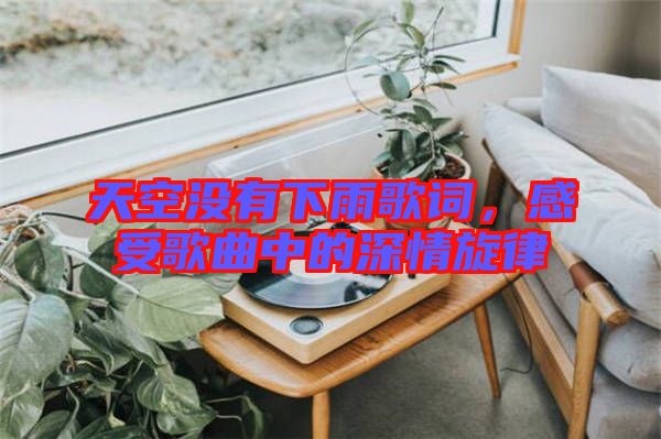 天空沒有下雨歌詞，感受歌曲中的深情旋律
