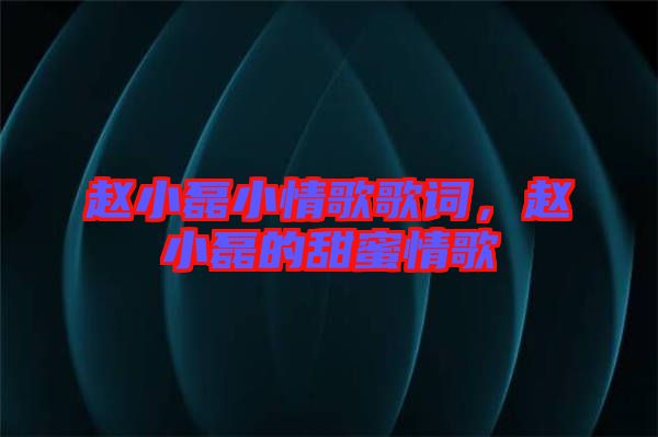 趙小磊小情歌歌詞，趙小磊的甜蜜情歌