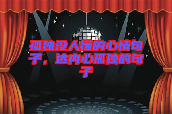 孤獨(dú)沒(méi)人懂的心情句子，達(dá)內(nèi)心孤獨(dú)的句子