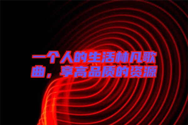 一個人的生活林凡歌曲，享高品質(zhì)的資源