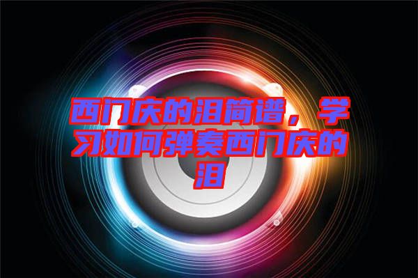 西門慶的淚簡(jiǎn)譜，學(xué)習(xí)如何彈奏西門慶的淚