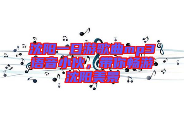 沈陽一日游歌曲mp3語音小伙，帶你暢游沈陽美景