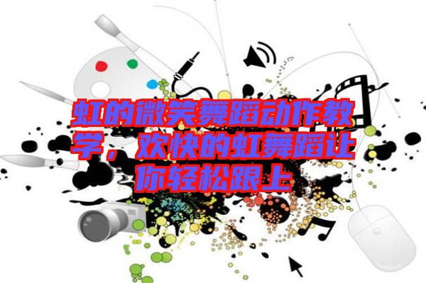 虹的微笑舞蹈動(dòng)作教學(xué)，歡快的虹舞蹈讓你輕松跟上