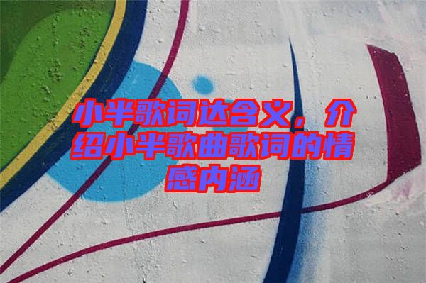 小半歌詞達(dá)含義，介紹小半歌曲歌詞的情感內(nèi)涵