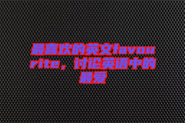 最喜歡的英文favourite，討論英語中的最愛
