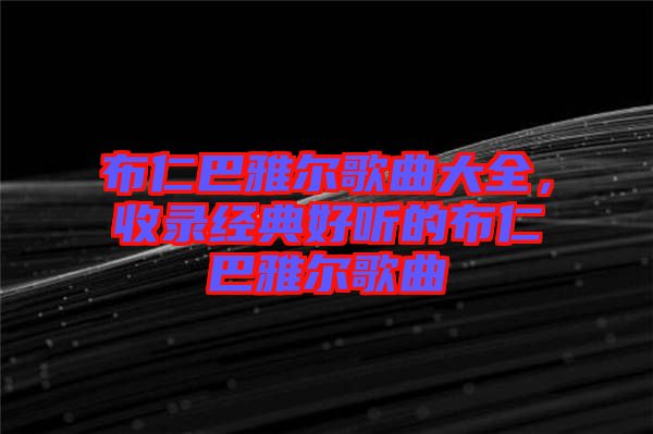 布仁巴雅爾歌曲大全，收錄經(jīng)典好聽的布仁巴雅爾歌曲