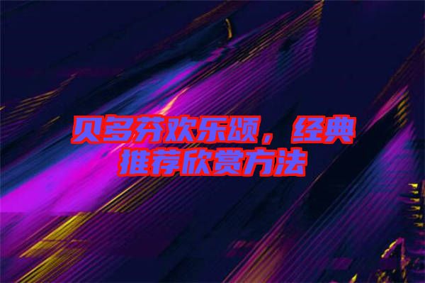 貝多芬歡樂頌，經(jīng)典推薦欣賞方法