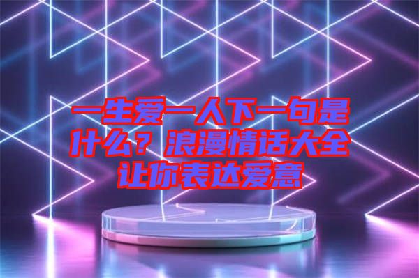 一生愛一人下一句是什么？浪漫情話大全讓你表達愛意