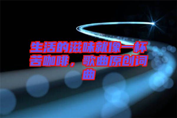 生活的滋味就像一杯苦咖啡，歌曲原創(chuàng)詞曲