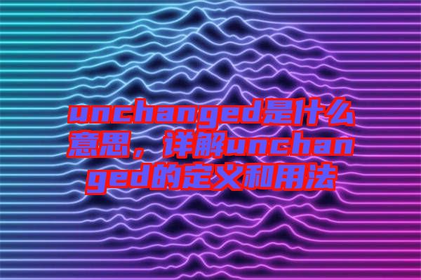 unchanged是什么意思，詳解unchanged的定義和用法