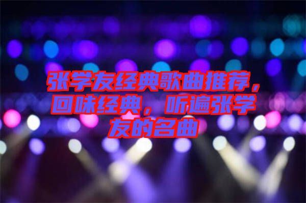 張學(xué)友經(jīng)典歌曲推薦，回味經(jīng)典，聽遍張學(xué)友的名曲