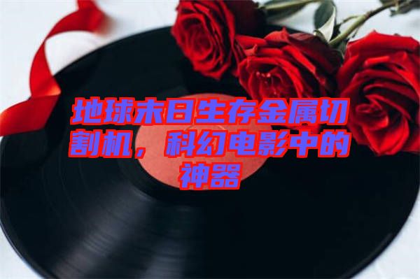 地球末日生存金屬切割機(jī)，科幻電影中的神器