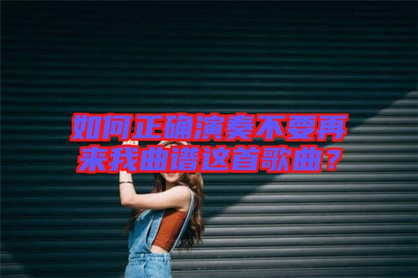 如何正確演奏不要再來(lái)我曲譜這首歌曲？