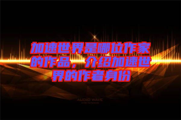 加速世界是哪位作家的作品，介紹加速世界的作者身份