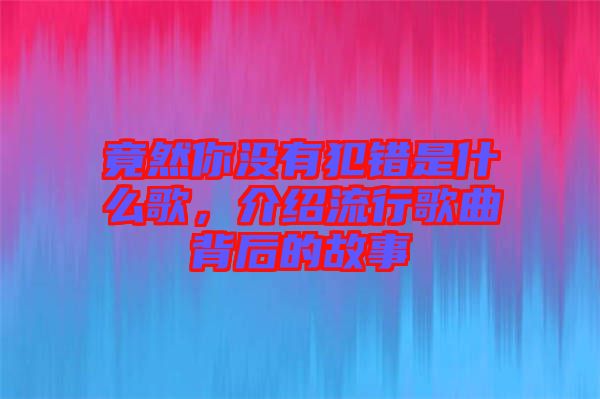 竟然你沒有犯錯(cuò)是什么歌，介紹流行歌曲背后的故事