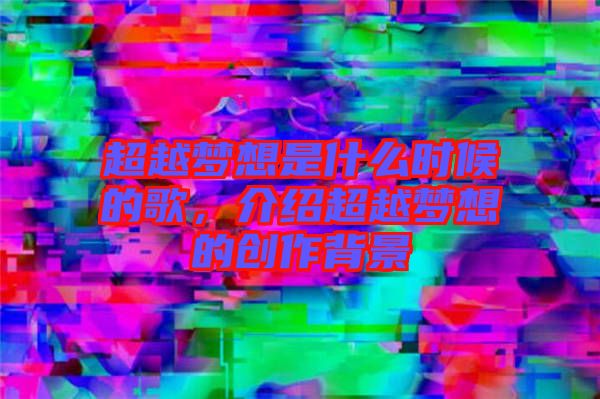 超越夢(mèng)想是什么時(shí)候的歌，介紹超越夢(mèng)想的創(chuàng)作背景