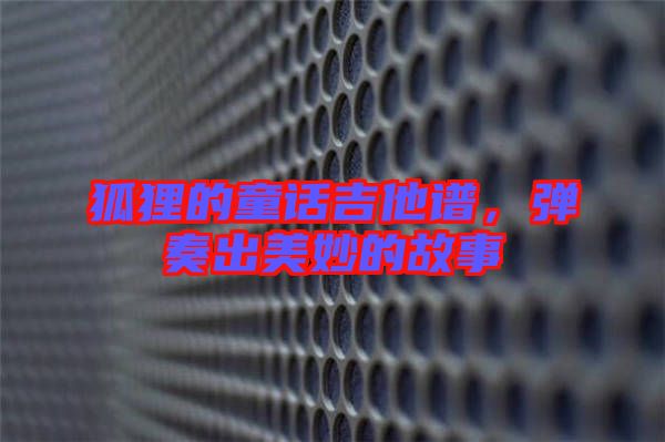 狐貍的童話吉他譜，彈奏出美妙的故事