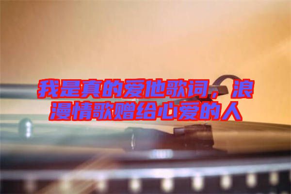 我是真的愛他歌詞，浪漫情歌贈給心愛的人