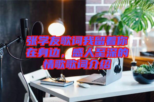 張學(xué)友歌詞我留著你在身邊，感人至深的情歌歌詞介紹