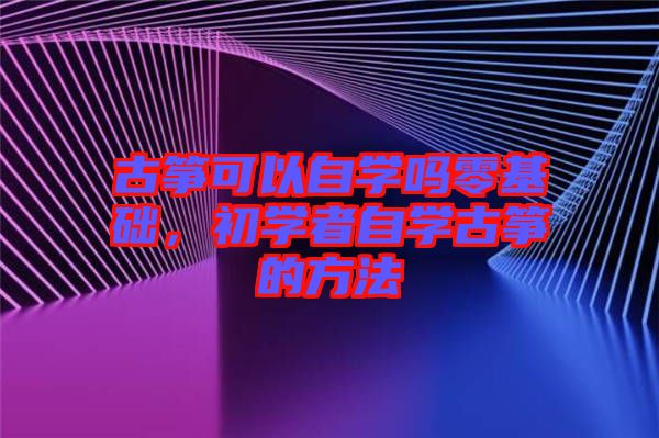 古箏可以自學(xué)嗎零基礎(chǔ)，初學(xué)者自學(xué)古箏的方法