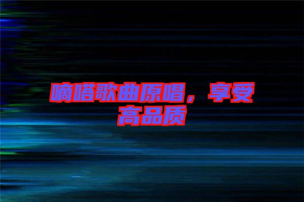 嘀嗒歌曲原唱，享受高品質(zhì)