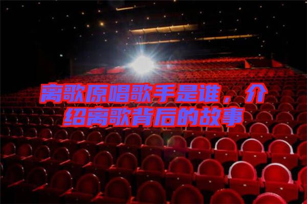 離歌原唱歌手是誰，介紹離歌背后的故事