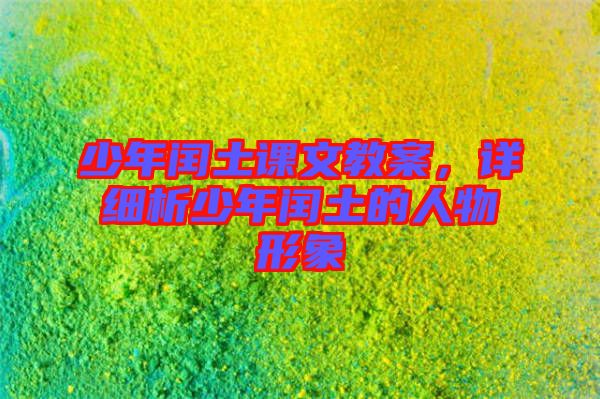 少年閏土課文教案，詳細(xì)析少年閏土的人物形象