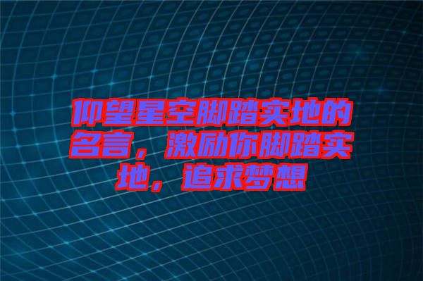 仰望星空腳踏實(shí)地的名言，激勵你腳踏實(shí)地，追求夢想