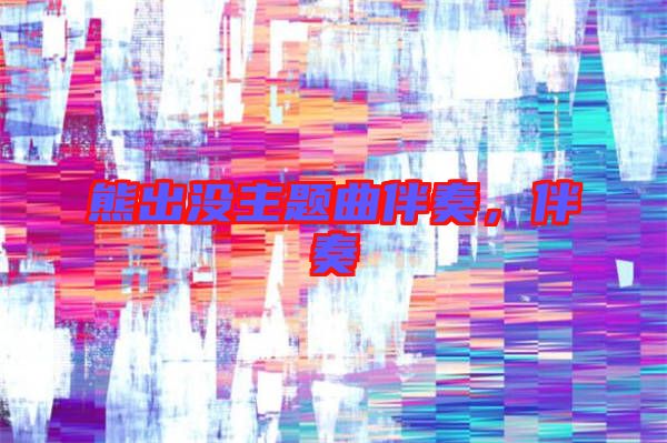 熊出沒主題曲伴奏，伴奏