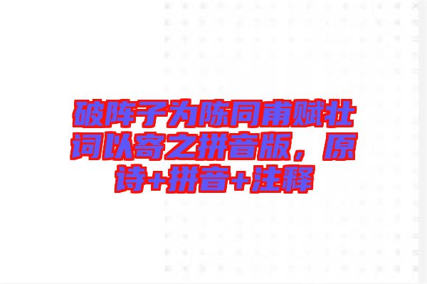 破陣子為陳同甫賦壯詞以寄之拼音版，原詩+拼音+注釋