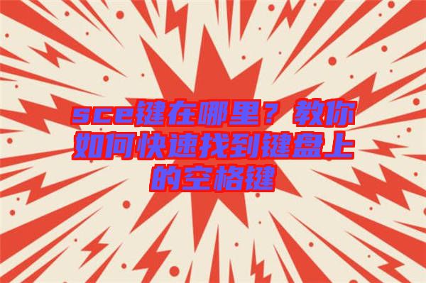 sce鍵在哪里？教你如何快速找到鍵盤上的空格鍵