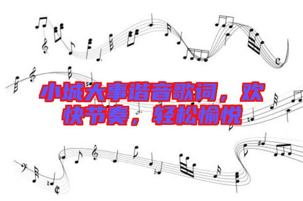 小城大事諧音歌詞，歡快節(jié)奏，輕松愉悅
