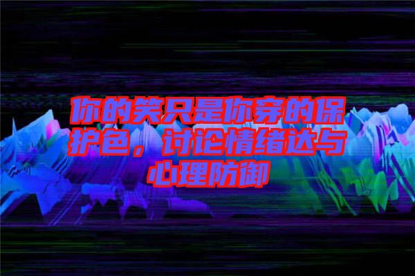 你的笑只是你穿的保護色，討論情緒達與心理防御