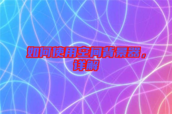 如何使用空間背景器，詳解