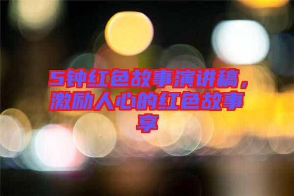 5鐘紅色故事演講稿，激勵(lì)人心的紅色故事享