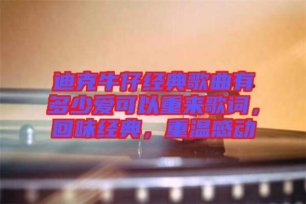 迪克牛仔經(jīng)典歌曲有多少愛可以重來歌詞，回味經(jīng)典，重溫感動