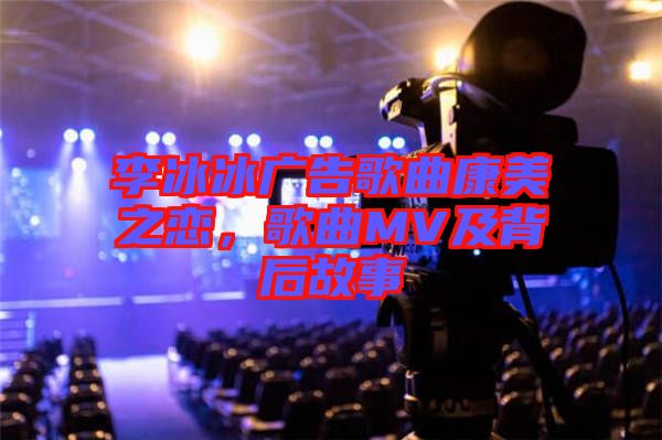 李冰冰廣告歌曲康美之戀，歌曲MV及背后故事