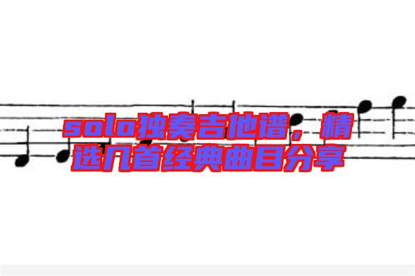 solo獨(dú)奏吉他譜，精選幾首經(jīng)典曲目分享