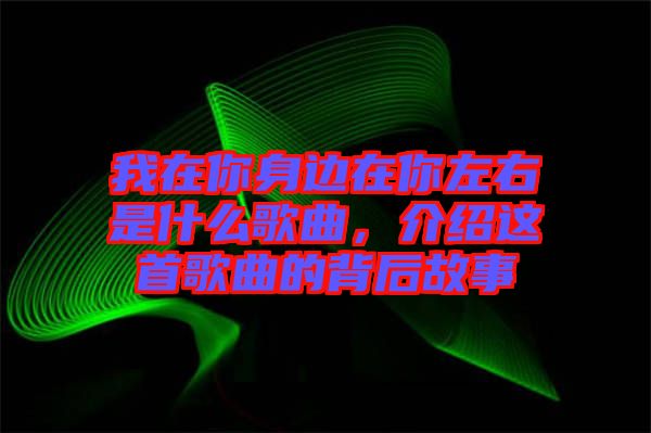 我在你身邊在你左右是什么歌曲，介紹這首歌曲的背后故事